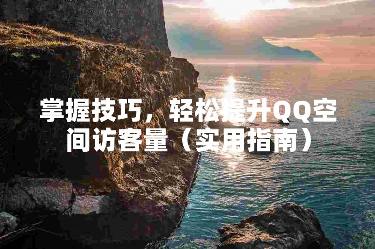 掌握技巧，轻松提升QQ空间访客量（实用指南）