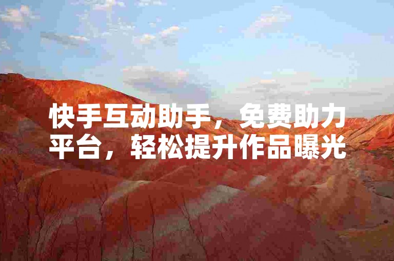 快手互动助手，免费助力平台，轻松提升作品曝光度。