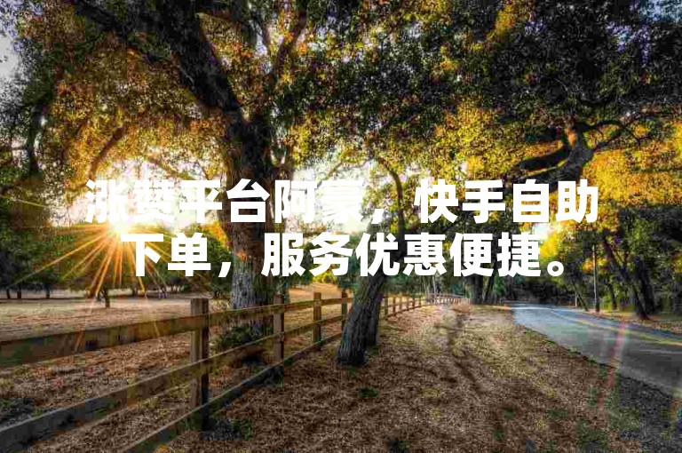 涨赞平台阿豪，快手自助下单，服务优惠便捷。