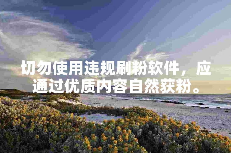 切勿使用违规刷粉软件，应通过优质内容自然获粉。