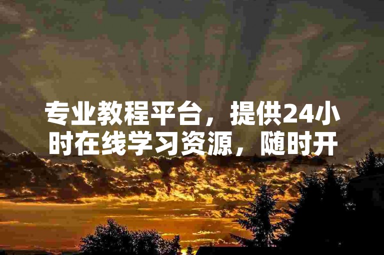 专业教程平台，提供24小时在线学习资源，随时开启知识提升之旅。