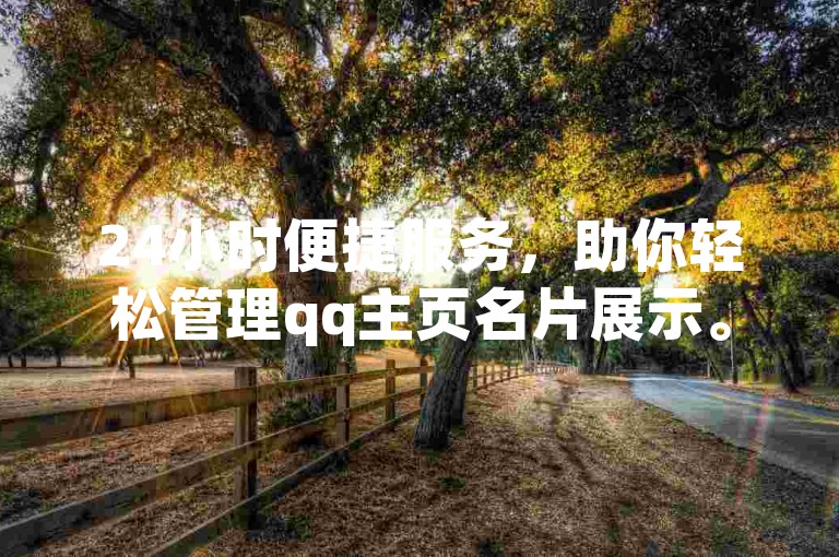 24小时便捷服务，助你轻松管理qq主页名片展示。