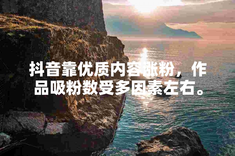 抖音靠优质内容涨粉，作品吸粉数受多因素左右。