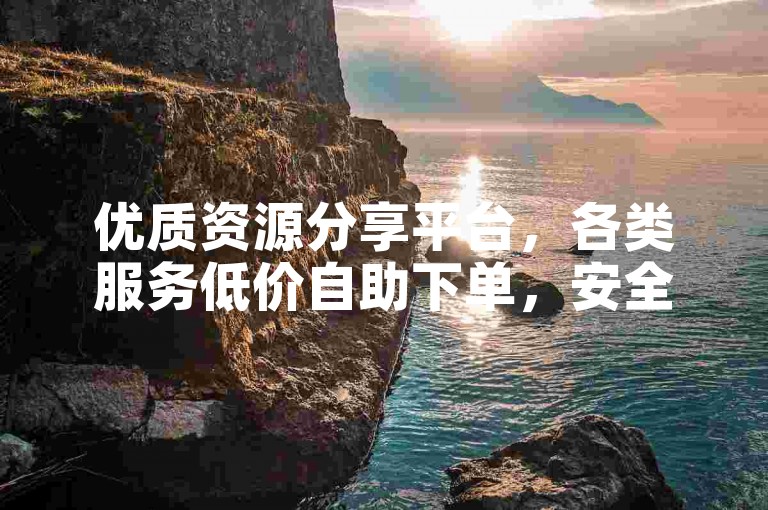 优质资源分享平台，各类服务低价自助下单，安全便捷。