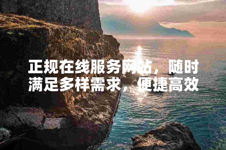 正规在线服务网站，随时满足多样需求，便捷高效。