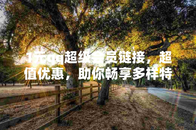 1元qq超级会员链接，超值优惠，助你畅享多样特权服务。