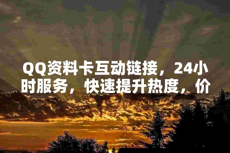 QQ资料卡互动链接，24小时服务，快速提升热度，价格实惠，小白龙马山公司提供。
