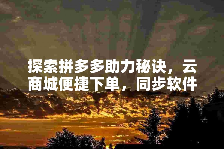 探索拼多多助力秘诀，云商城便捷下单，同步软件提升效率。