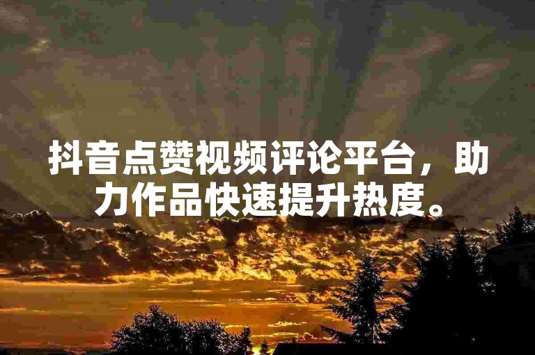 抖音点赞视频评论平台，助力作品快速提升热度。