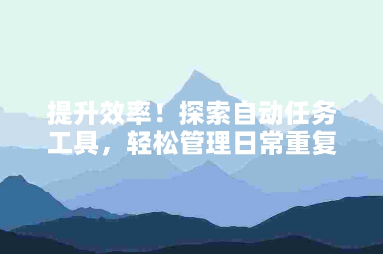 提升效率！探索自动任务工具，轻松管理日常重复操作。