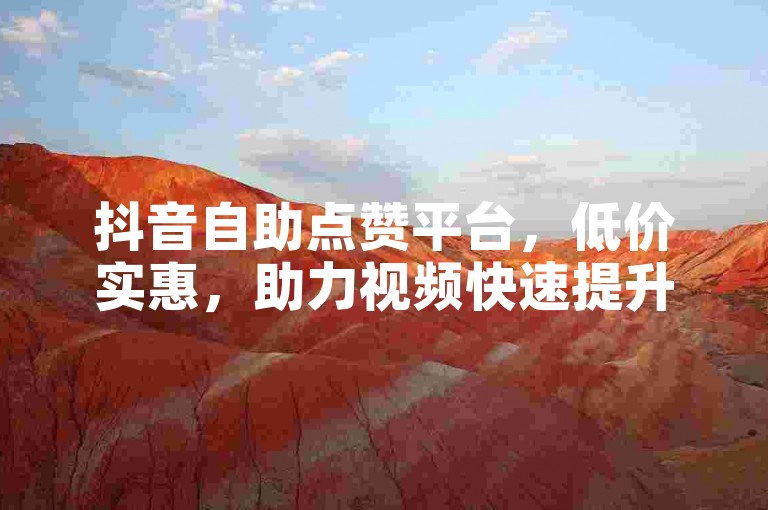 抖音自助点赞平台，低价实惠，助力视频快速提升热度。