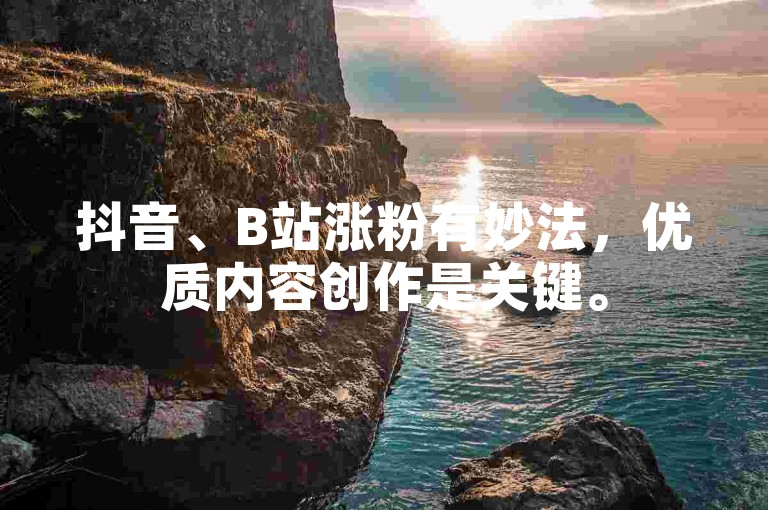 抖音、B站涨粉有妙法，优质内容创作是关键。