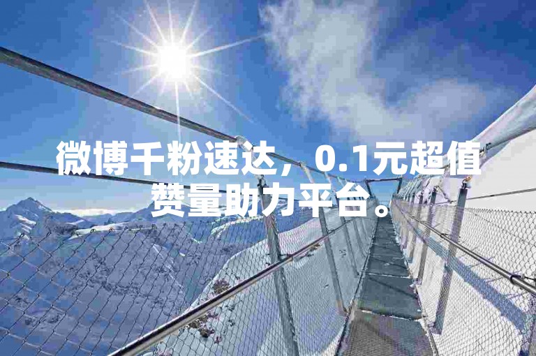 微博千粉速达，0.1元超值赞量助力平台。