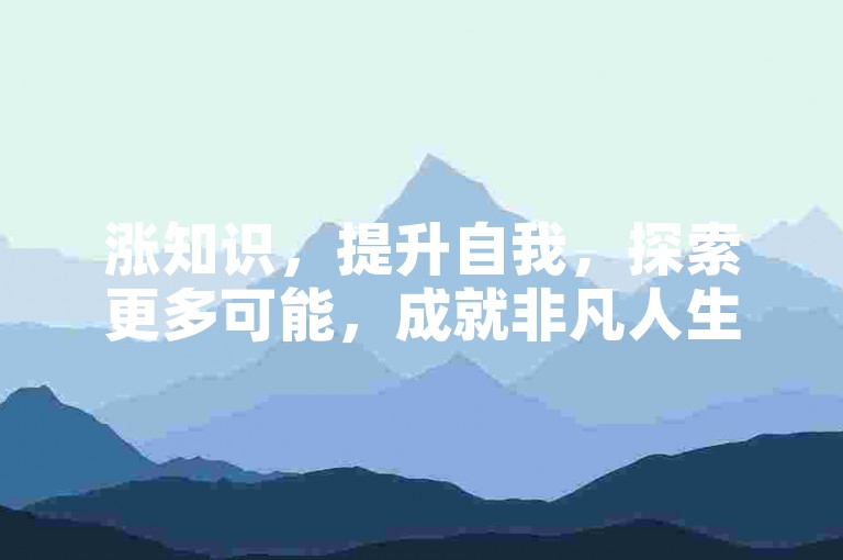 涨知识，提升自我，探索更多可能，成就非凡人生。