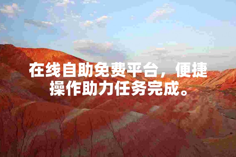 在线自助免费平台，便捷操作助力任务完成。