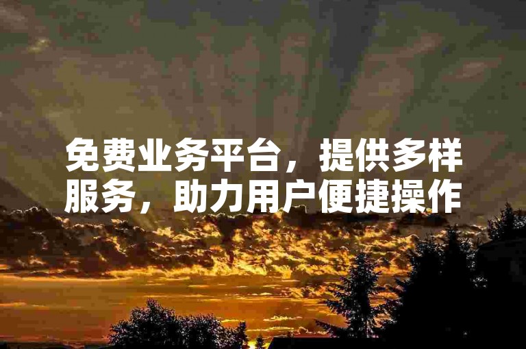 免费业务平台，提供多样服务，助力用户便捷操作。