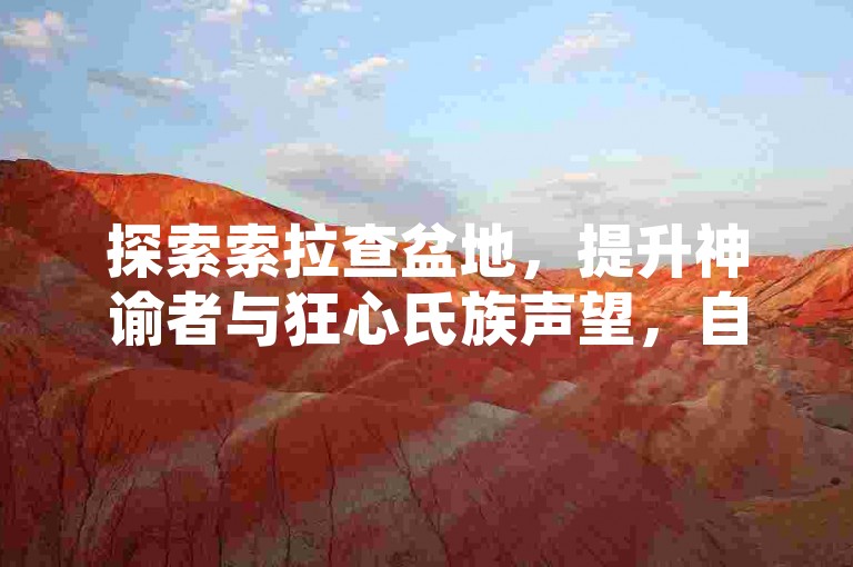 探索索拉查盆地，提升神谕者与狂心氏族声望，自助攻略助你前行。