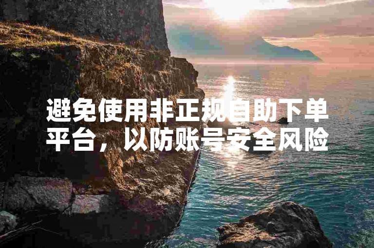 避免使用非正规自助下单平台，以防账号安全风险。