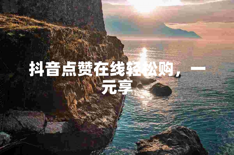 抖音点赞在线轻松购，一元享500赞超实惠。