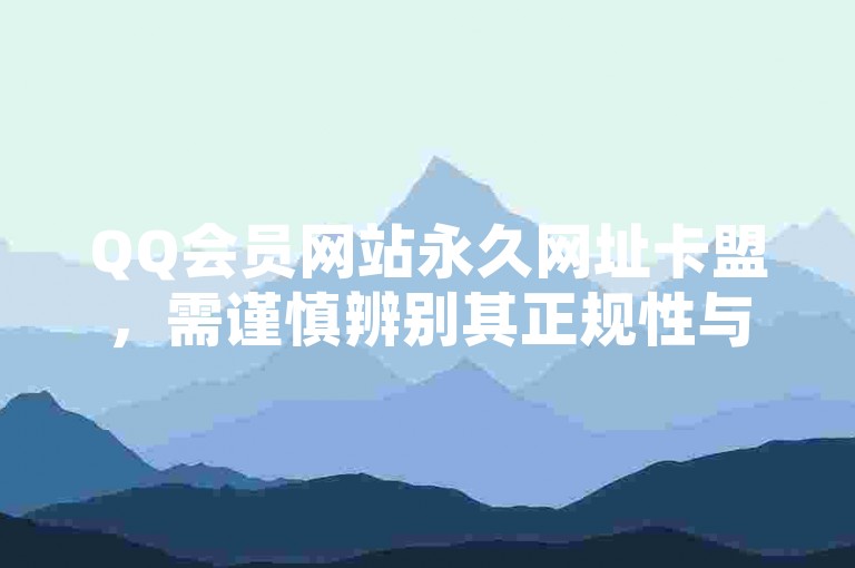 QQ会员网站永久网址卡盟，需谨慎辨别其正规性与合法性。