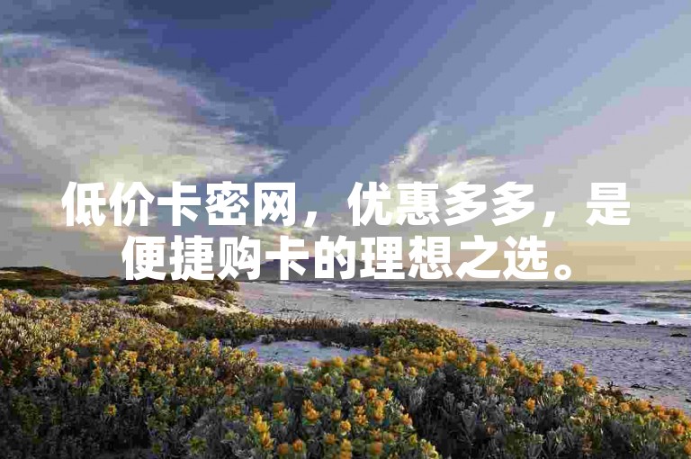 低价卡密网，优惠多多，是便捷购卡的理想之选。
