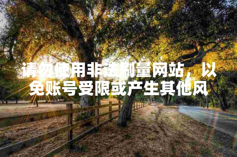请勿使用非法刷量网站，以免账号受限或产生其他风险。