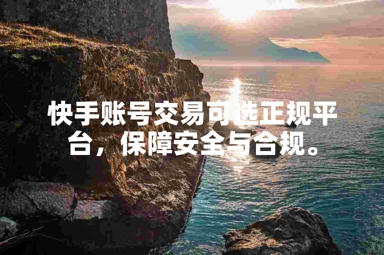 快手账号交易可选正规平台，保障安全与合规。