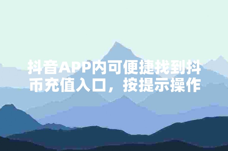 抖音APP内可便捷找到抖币充值入口，按提示操作即可。