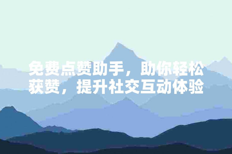 免费点赞助手，助你轻松获赞，提升社交互动体验。