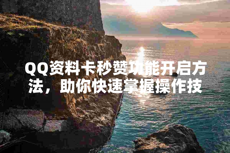 QQ资料卡秒赞功能开启方法，助你快速掌握操作技巧。