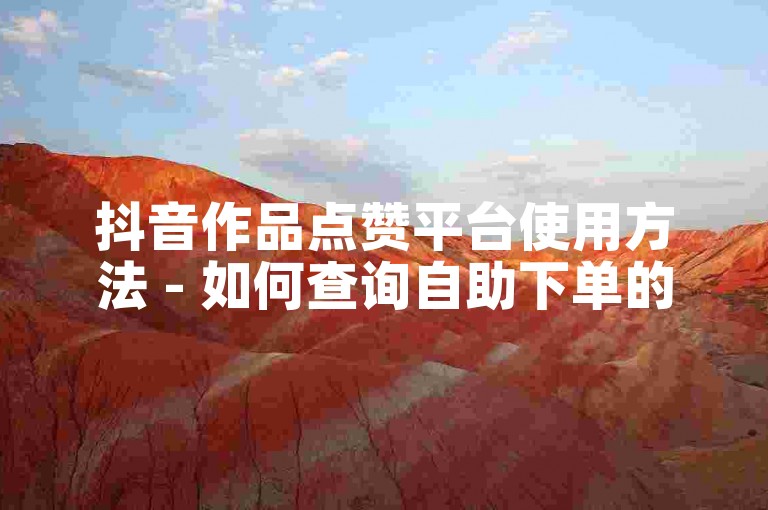 抖音作品点赞平台使用方法 - 如何查询自助下单的物流信息