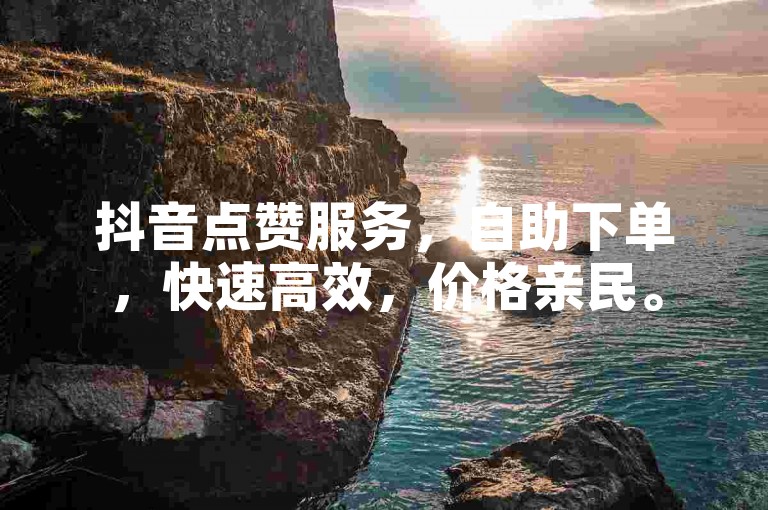 抖音点赞服务，自助下单，快速高效，价格亲民。