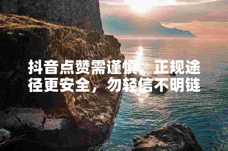 抖音点赞需谨慎，正规途径更安全，勿轻信不明链接。