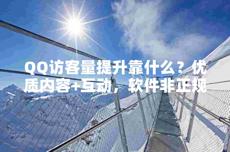 QQ访客量提升靠什么？优质内容+互动，软件非正规勿轻试。
