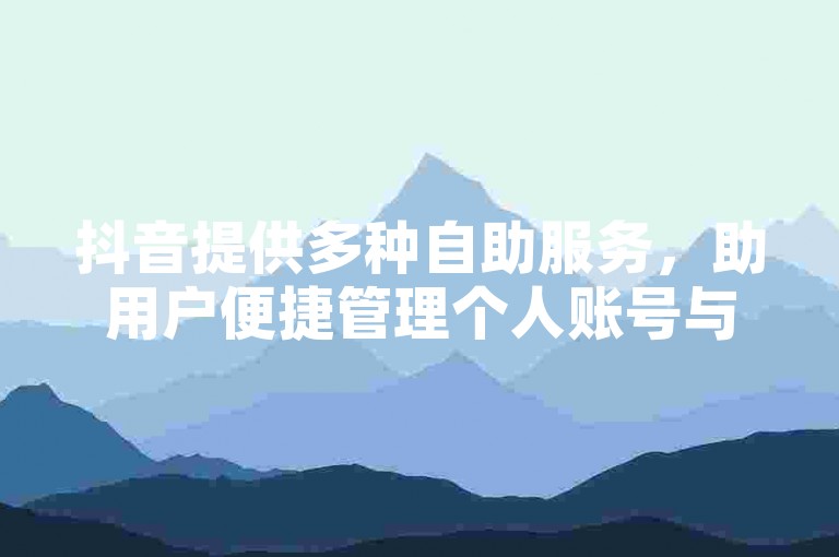 抖音提供多种自助服务，助用户便捷管理个人账号与内容。