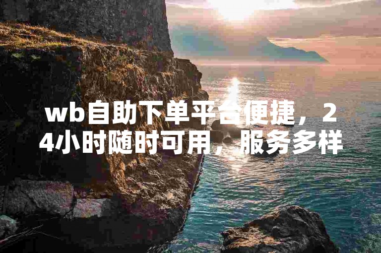 wb自助下单平台便捷，24小时随时可用，服务多样。