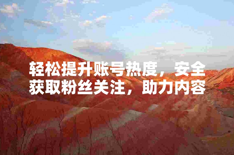 轻松提升账号热度，安全获取粉丝关注，助力内容创作。