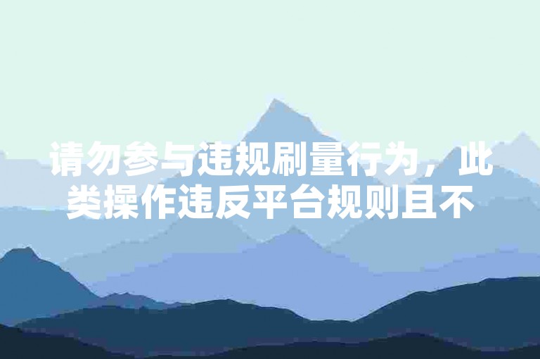 请勿参与违规刷量行为，此类操作违反平台规则且不道德。