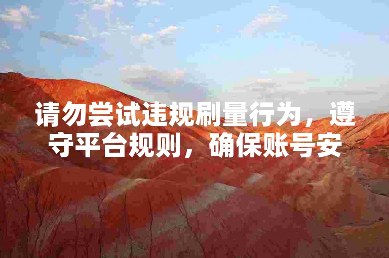 请勿尝试违规刷量行为，遵守平台规则，确保账号安全。
