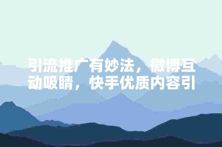 引流推广有妙法，微博互动吸睛，快手优质内容引关注。