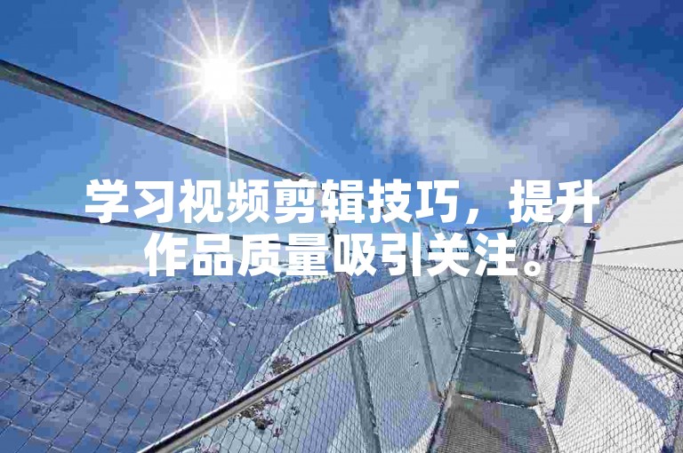 学习视频剪辑技巧，提升作品质量吸引关注。