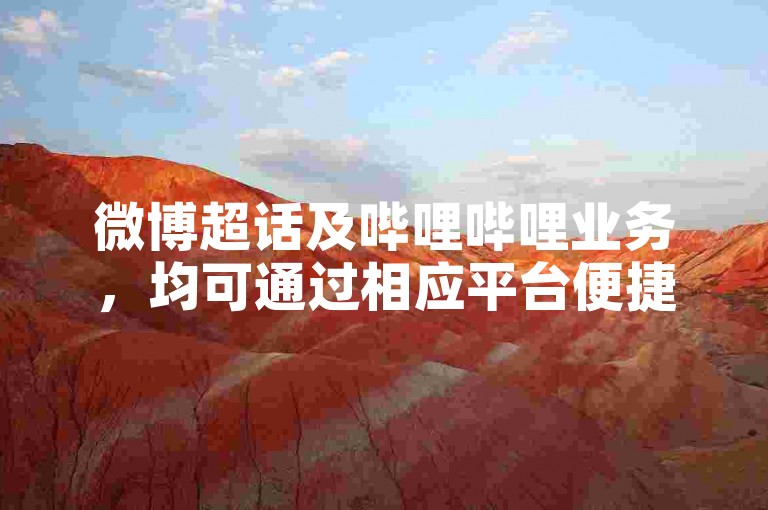 微博超话及哔哩哔哩业务，均可通过相应平台便捷操作。