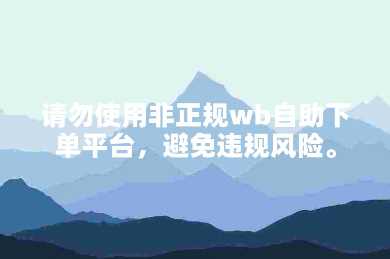 请勿使用非正规wb自助下单平台，避免违规风险。