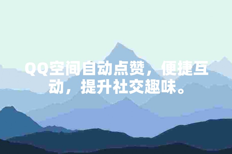 QQ空间自动点赞，便捷互动，提升社交趣味。