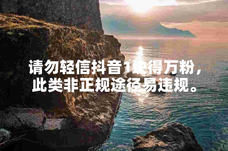 请勿轻信抖音1块得万粉，此类非正规途径易违规。