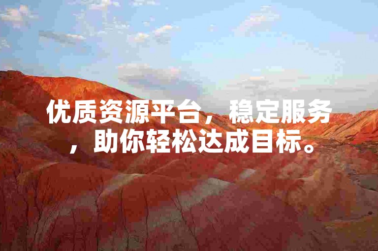 优质资源平台，稳定服务，助你轻松达成目标。