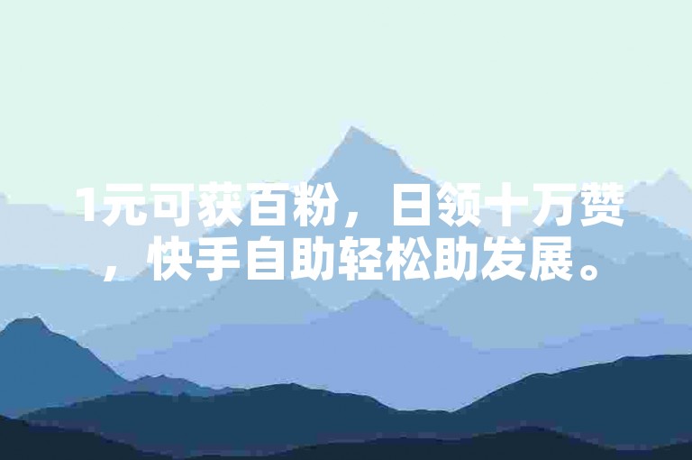1元可获百粉，日领十万赞，快手自助轻松助发展。