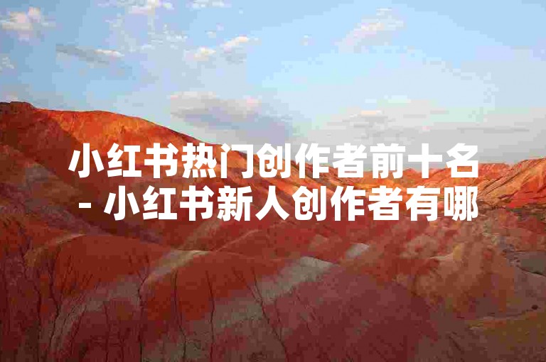 小红书热门创作者前十名 - 小红书新人创作者有哪些