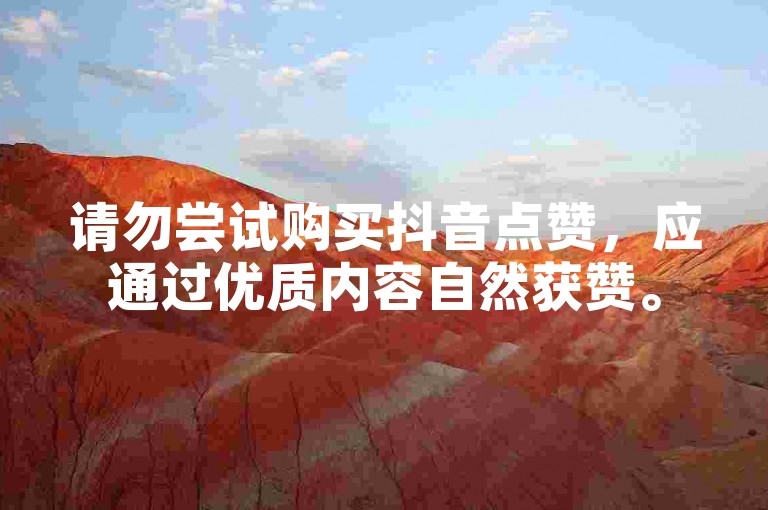 请勿尝试购买抖音点赞，应通过优质内容自然获赞。
