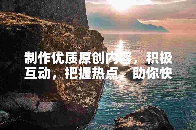 制作优质原创内容，积极互动，把握热点，助你快手涨100粉。